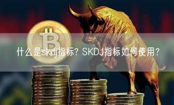 什么是skdj指标? SKDJ指标如何使用？-第1张图片-交易所
